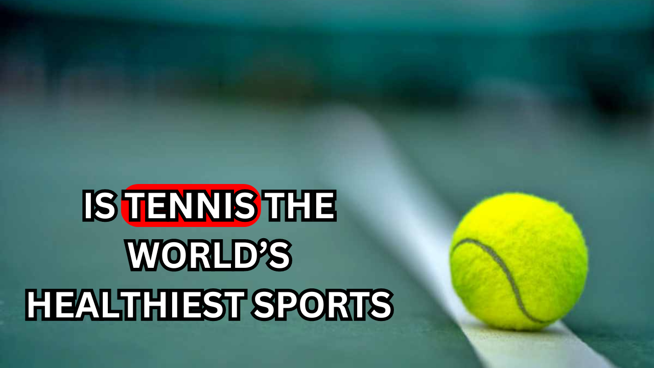 Is Tennis the World’s Healthiest Sport?